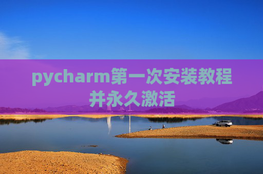 pycharm第一次安装教程并永久激活